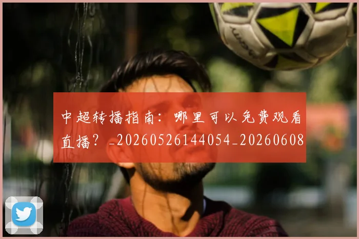 中超转播指南:哪里可以免费观看直播?_20260526144054_20260608142337