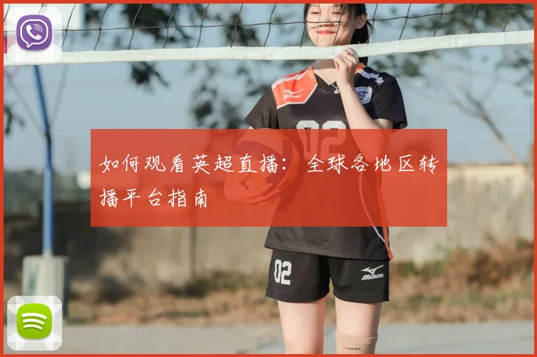 如何观看英超直播:全球各地区转播平台指南