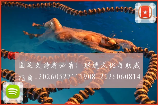国足支持者必看:球迷文化与助威指南_20260527111908_20260608142936