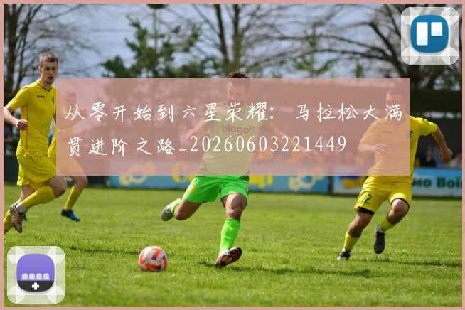 从零开始到六星荣耀:马拉松大满贯进阶之路_20260603221449