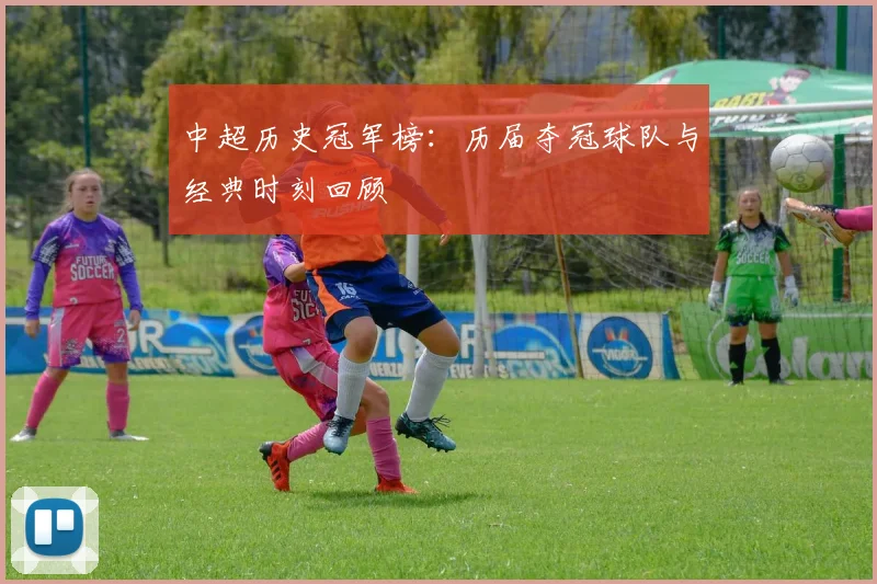 中超历史冠军榜:历届夺冠球队与经典时刻回顾