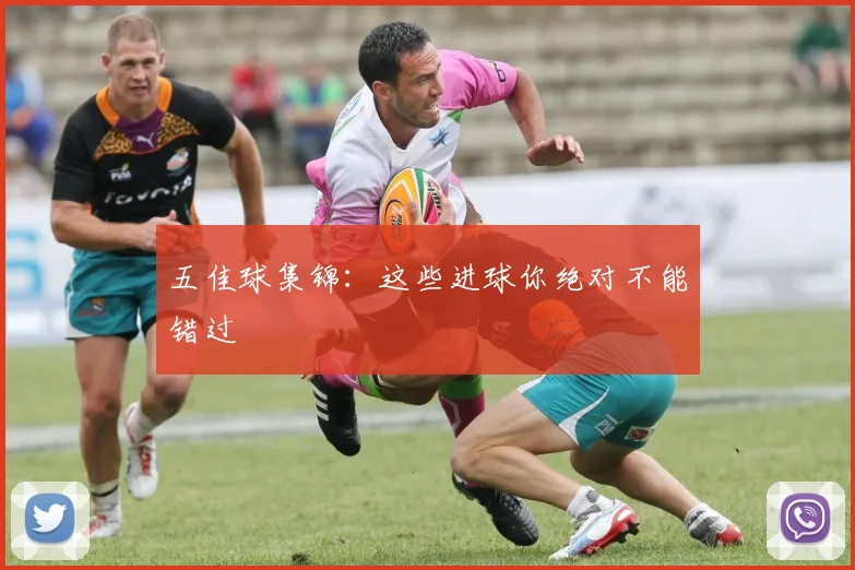 五佳球集锦:这些进球你绝对不能错过