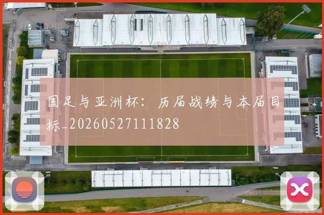 国足与亚洲杯：历届战绩与本届目标_20260527111828