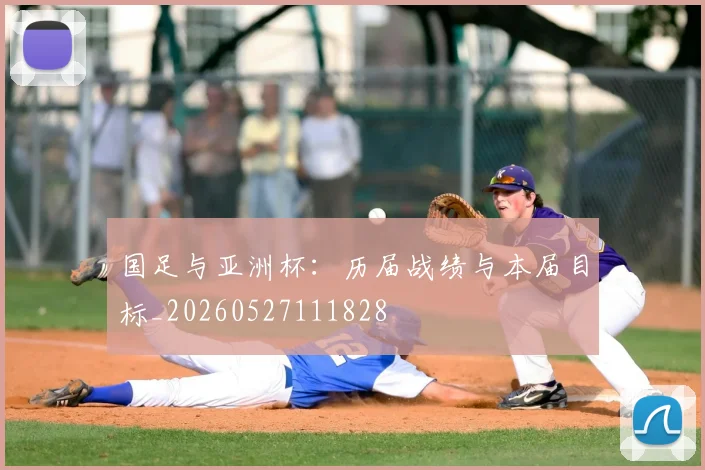 国足与亚洲杯:历届战绩与本届目标_20260527111828