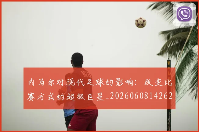 内马尔对现代足球的影响:改变比赛方式的超级巨星_20260608142627