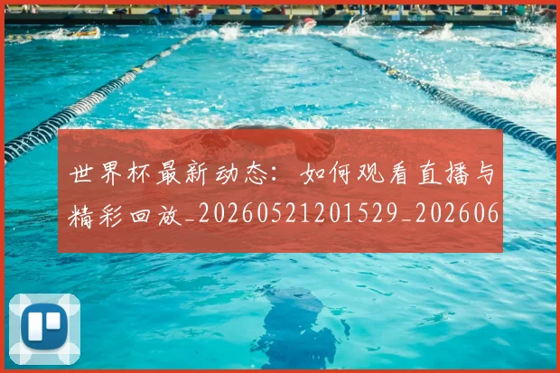 世界杯最新动态:如何观看直播与精彩回放_20260521201529_20260607160346