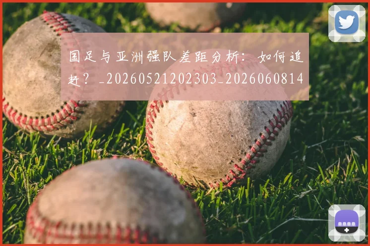 国足与亚洲强队差距分析：如何追赶？_20260521202303_20260608142818