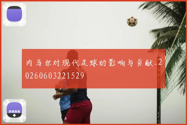 内马尔对现代足球的影响与贡献_20260603221529