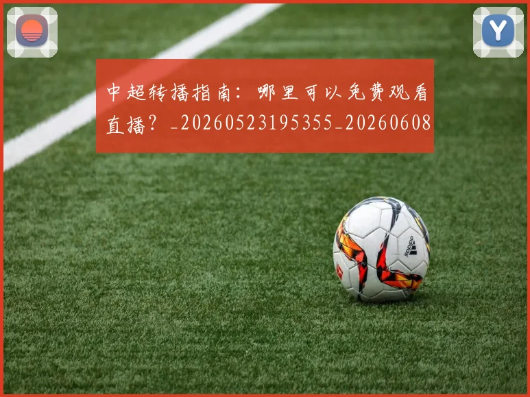 中超转播指南:哪里可以免费观看直播?_20260523195355_20260608142337
