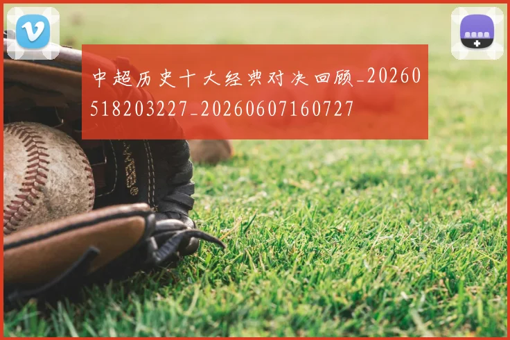 中超历史十大经典对决回顾_20260518203227_20260607160727