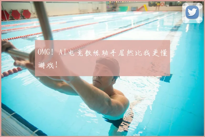 OMG！AI电竞教练助手居然比我更懂游戏！